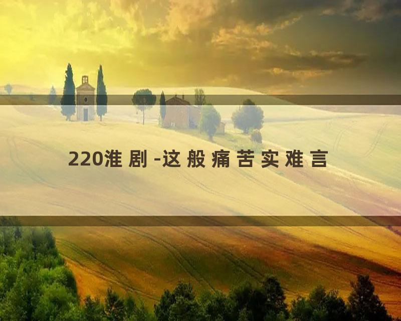 220淮剧-这般痛苦实难言