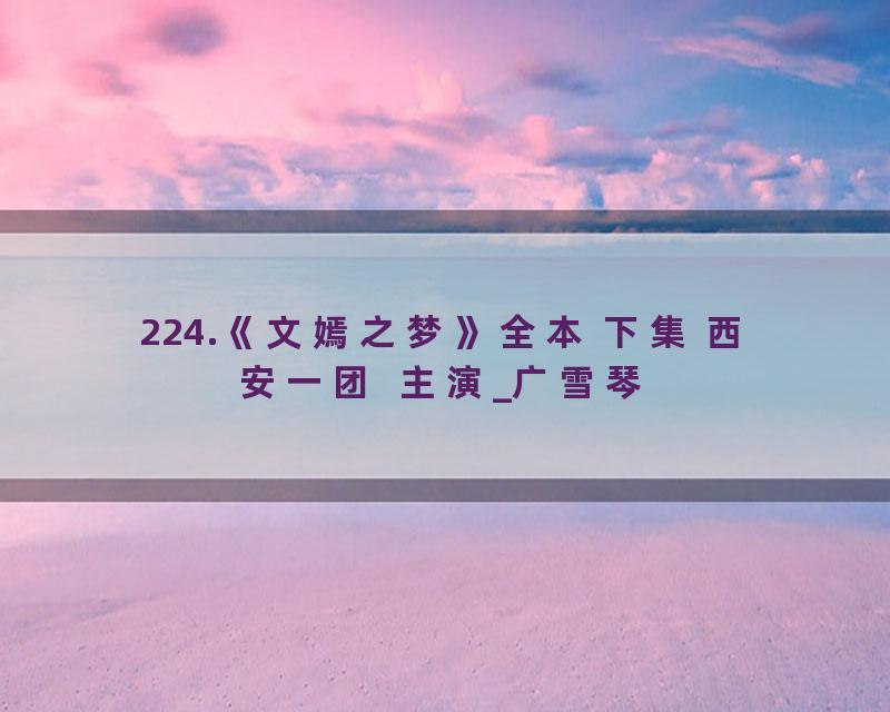224.《文嫣之梦》全本 下集 西安一团  主演_广雪琴