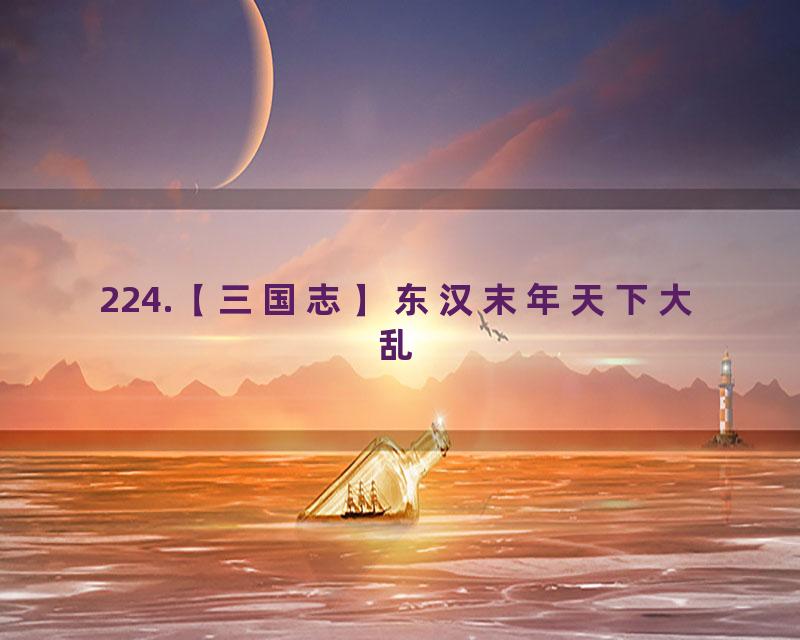 224.【三国志】东汉末年天下大乱