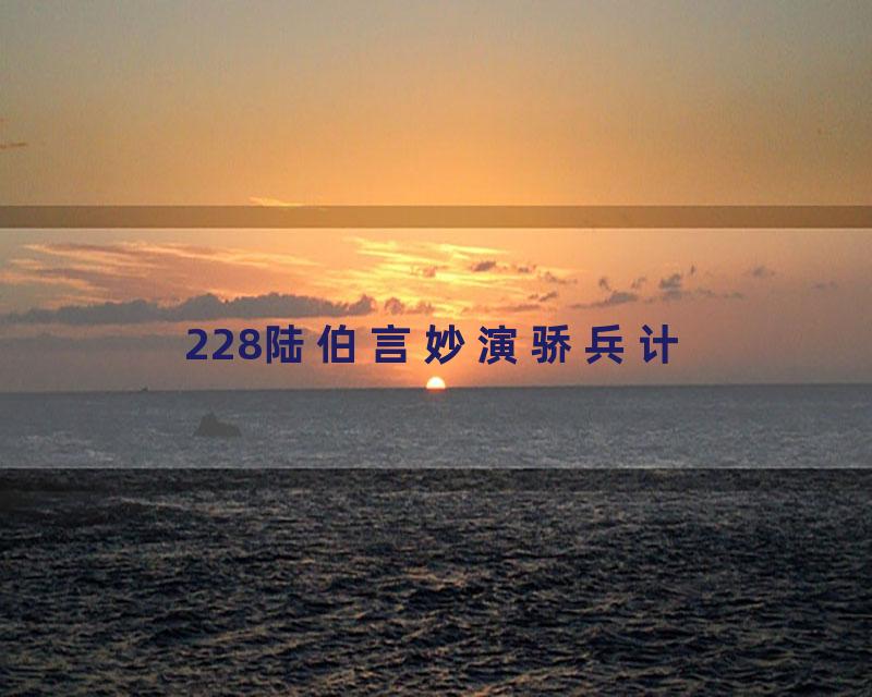 228陆伯言妙演骄兵计