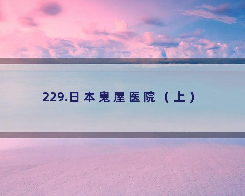 229.日本鬼屋医院（上）