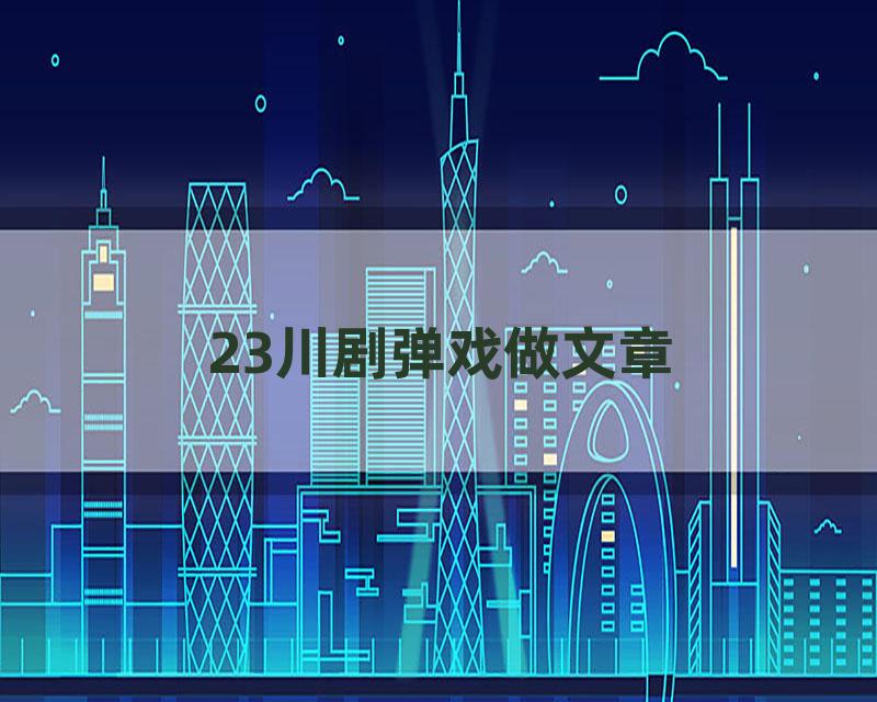 23川剧弹戏做文章