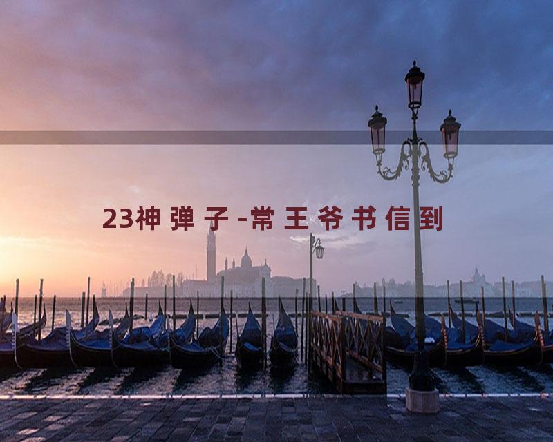 23神弹子-常王爷书信到