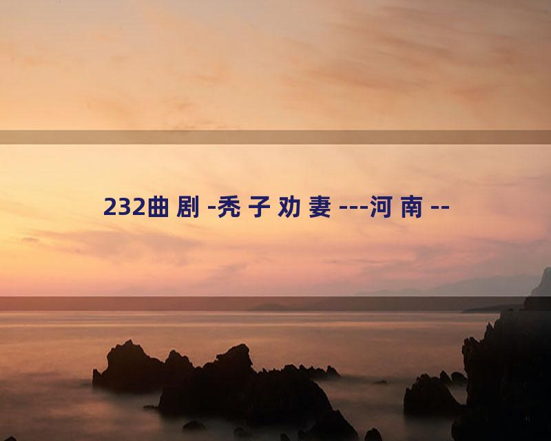 232曲剧-秃子劝妻---河南--