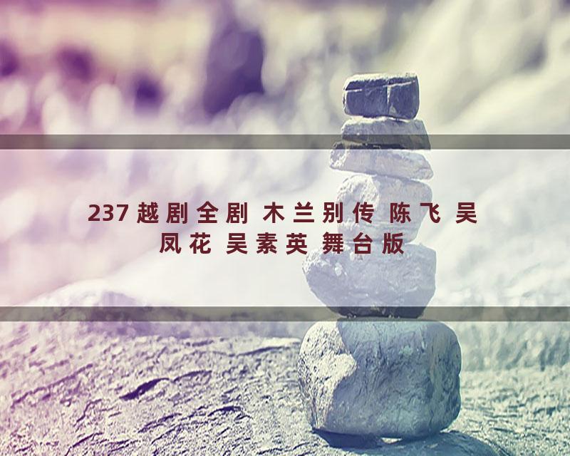 237 越剧全剧 木兰别传 陈飞 吴凤花 吴素英 舞台版
