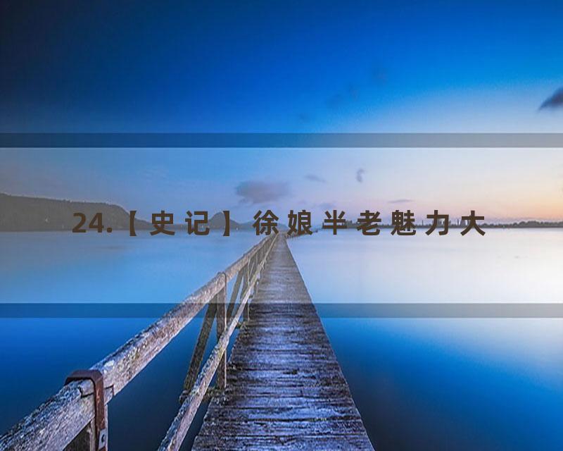 24.【史记】徐娘半老魅力大