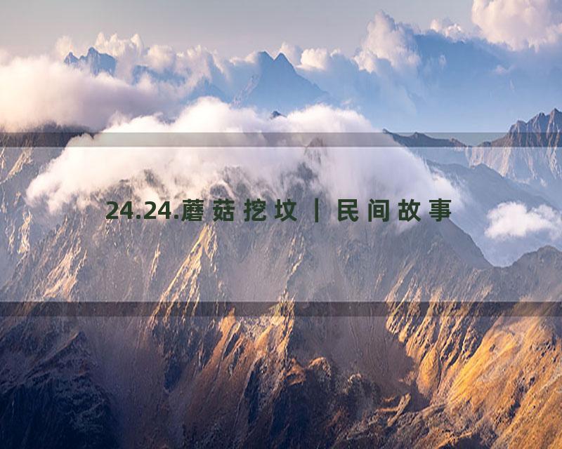 24.24.蘑菇挖坟｜民间故事