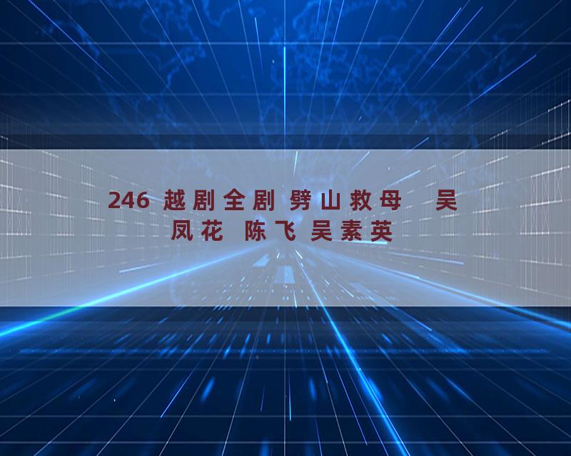 246  越剧全剧 劈山救母    吴凤花  陈飞 吴素英