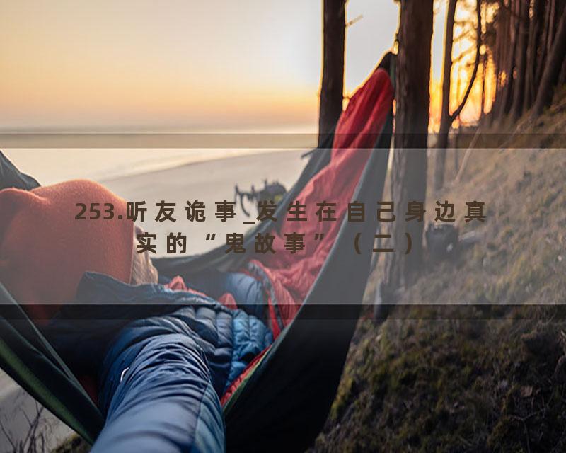 253.听友诡事_发生在自己身边真实的“鬼故事”（二）