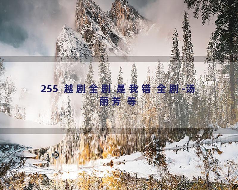 255  越剧全剧 是我错 全剧-汤丽芳 等