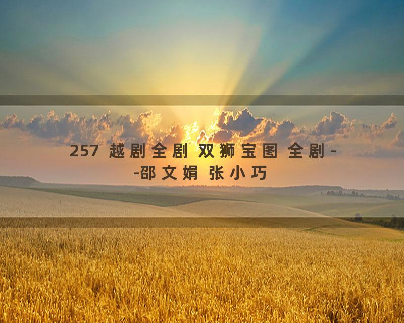 257  越剧全剧 双狮宝图 全剧--邵文娟 张小巧