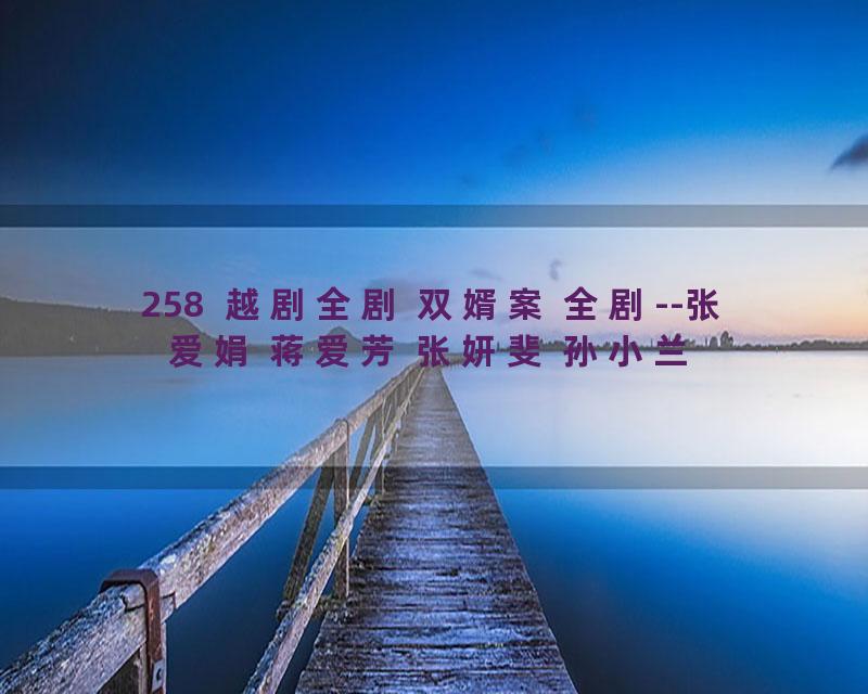 258  越剧全剧 双婿案 全剧--张爱娟 蒋爱芳 张妍斐 孙小兰