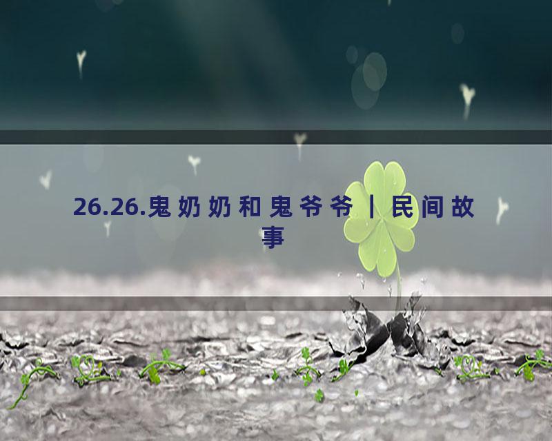 26.26.鬼奶奶和鬼爷爷｜民间故事