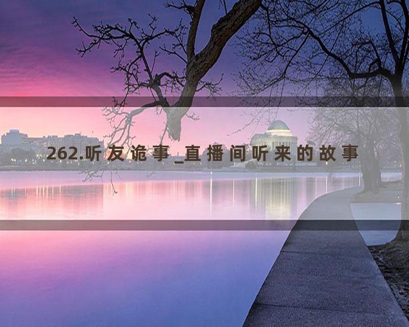 262.听友诡事_直播间听来的故事