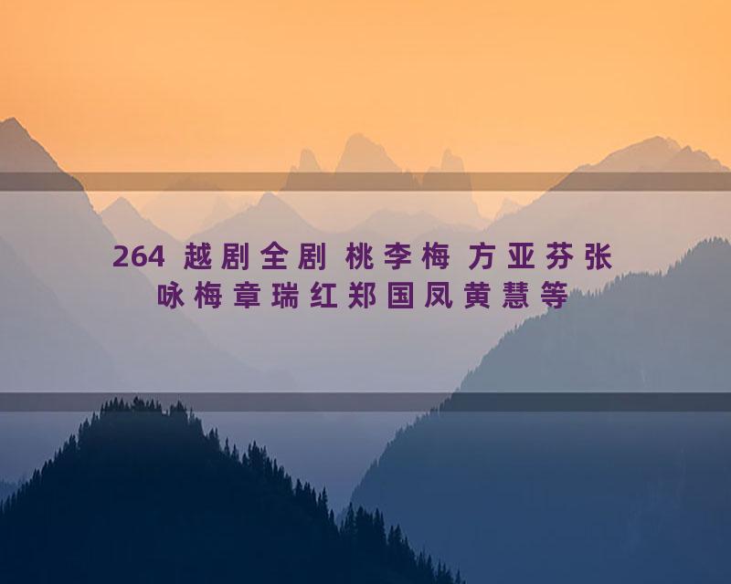 264  越剧全剧 桃李梅 方亚芬张咏梅章瑞红郑国凤黄慧等