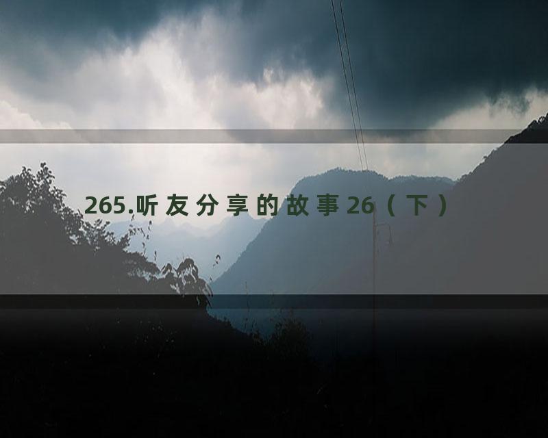 265.听友分享的故事26（下）