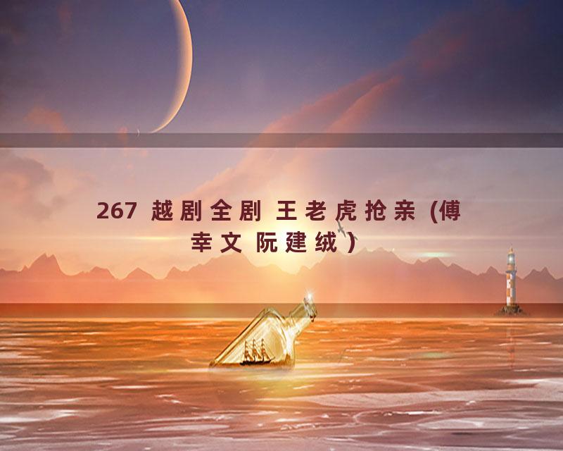 267  越剧全剧 王老虎抢亲 (傅幸文 阮建绒）