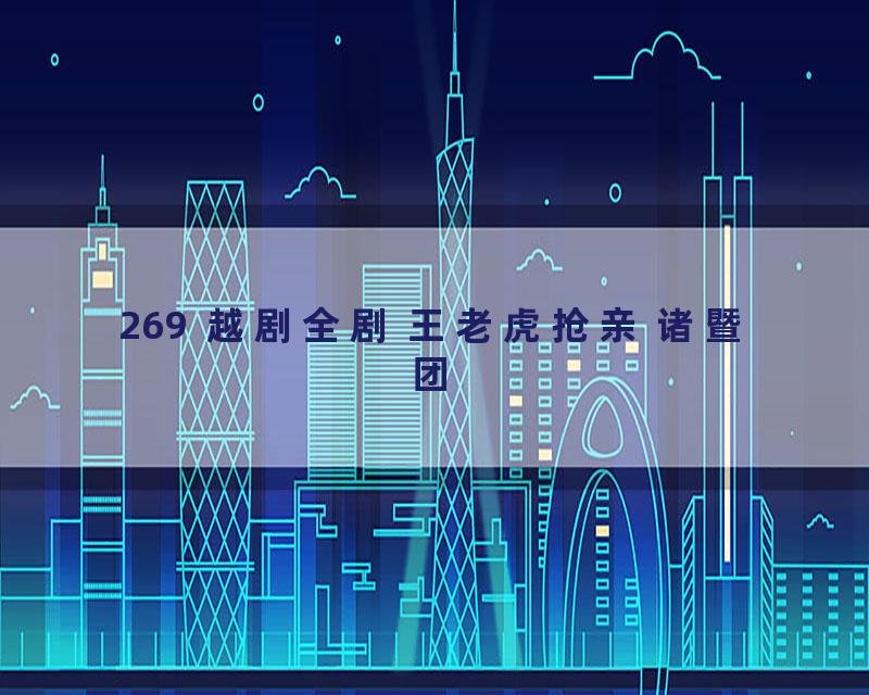 269  越剧全剧 王老虎抢亲 诸暨团