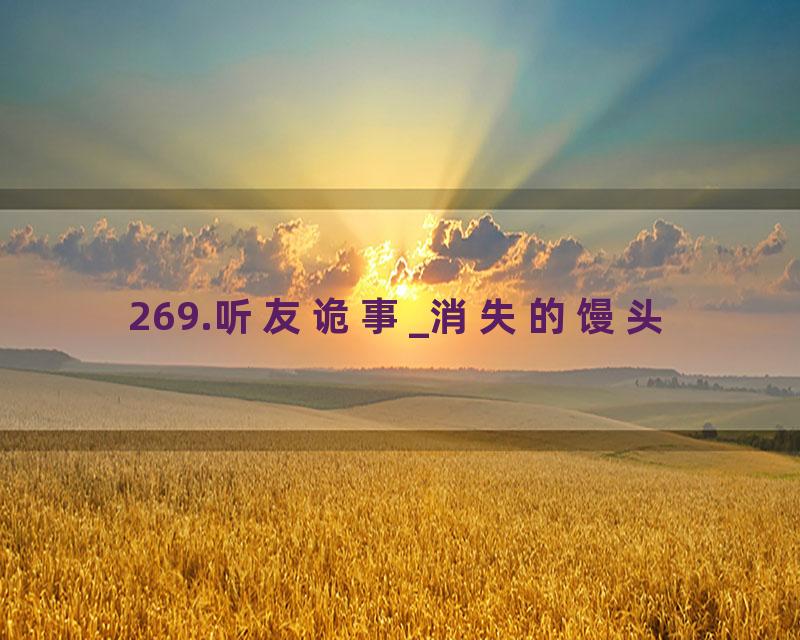 269.听友诡事_消失的馒头