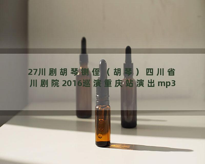 27川剧胡琴铡侄（胡琴）四川省川剧院2016巡演重庆站演出mp3