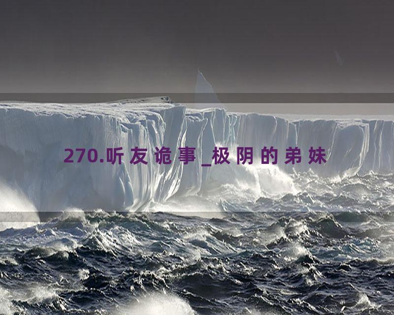 270.听友诡事_极阴的弟妹