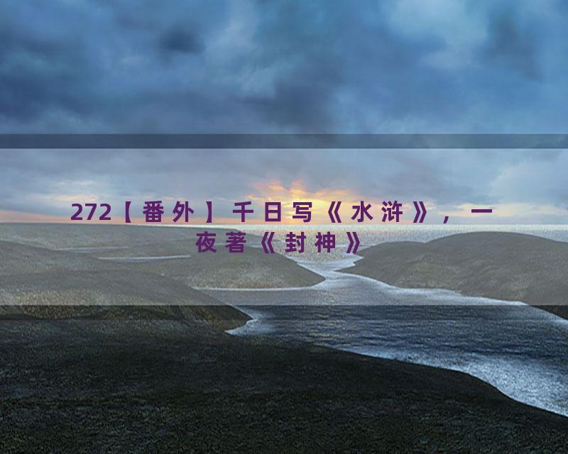 272【番外】千日写《水浒》，一夜著《封神》
