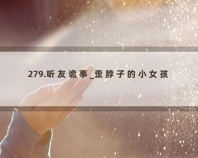 279.听友诡事_歪脖子的小女孩