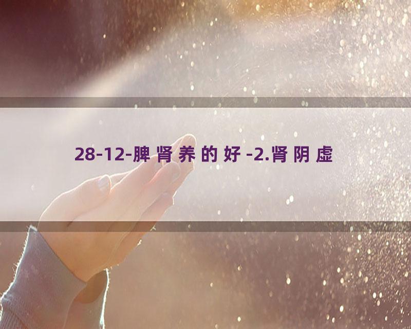 28-12-脾肾养的好-2.肾阴虚
