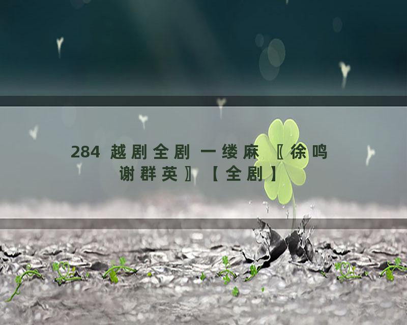 284  越剧全剧 一缕麻 〖徐鸣 谢群英〗【全剧】