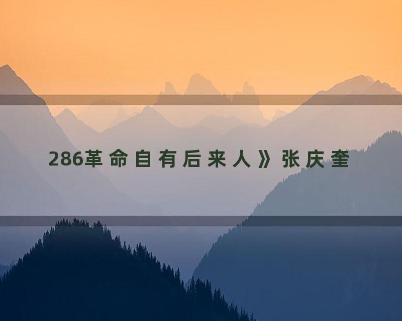 286革命自有后来人》张庆奎