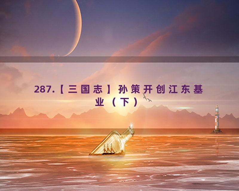 287.【三国志】孙策开创江东基业（下）