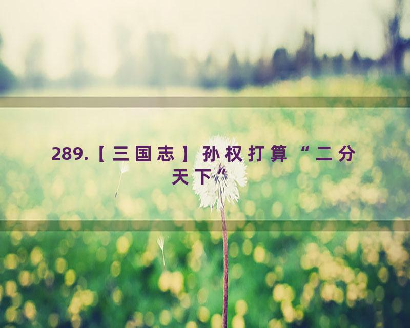 289.【三国志】孙权打算“二分天下”