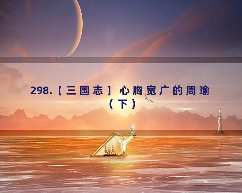 298.【三国志】心胸宽广的周瑜（下）
