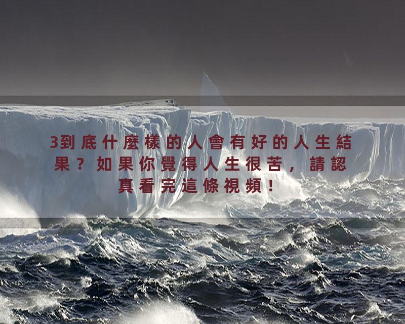 3到底什麼樣的人會有好的人生結果？如果你覺得人生很苦，請認真看完這條視頻！
