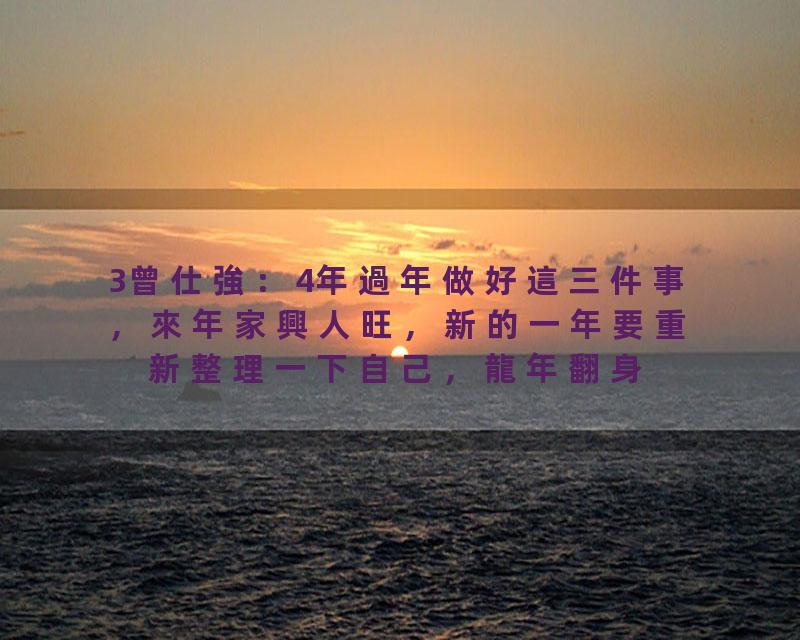 3曾仕強：4年過年做好這三件事，來年家興人旺，新的一年要重新整理一下自己，龍年翻身