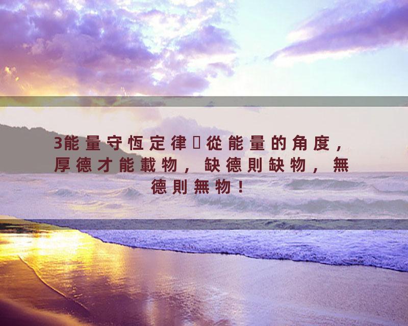 3能量守恆定律從能量的角度，厚德才能載物，缺德則缺物，無德則無物！