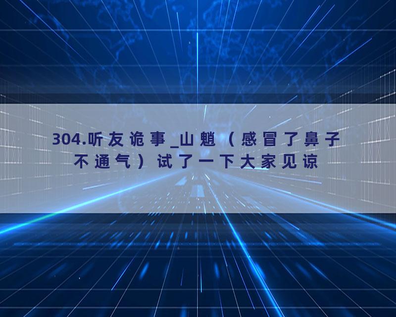 304.听友诡事_山魈（感冒了鼻子不通气）试了一下大家见谅