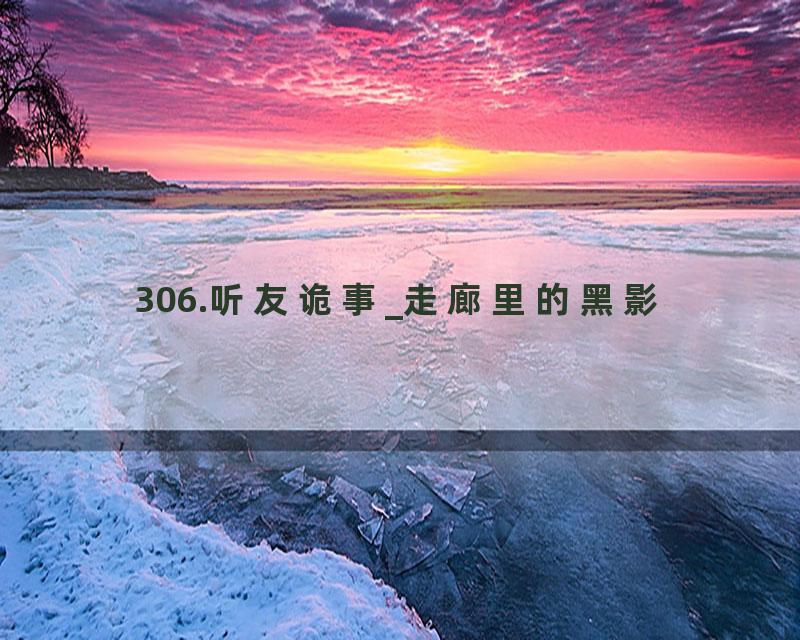306.听友诡事_走廊里的黑影