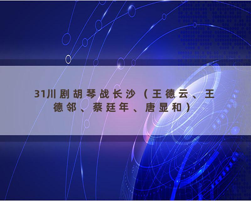 31川剧胡琴战长沙（王德云、王德邻、蔡廷年、唐显和）