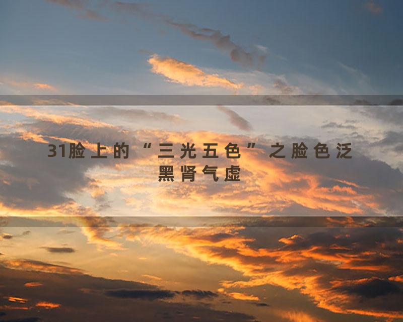 31脸上的“三光五色”之脸色泛黑肾气虚