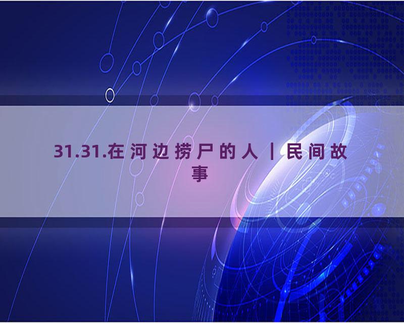 31.31.在河边捞尸的人｜民间故事