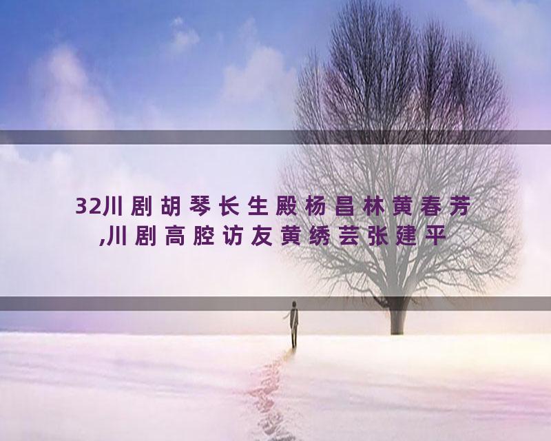32川剧胡琴长生殿杨昌林黄春芳,川剧高腔访友黄绣芸张建平