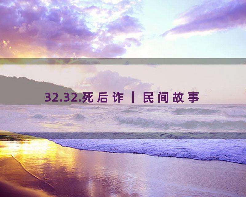 32.32.死后诈｜民间故事