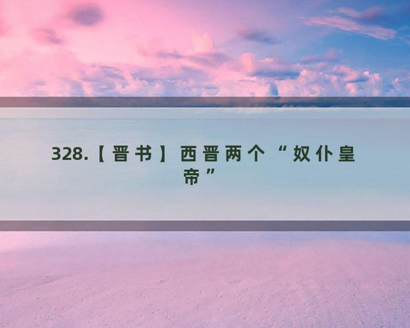 328.【晋书】西晋两个“奴仆皇帝”