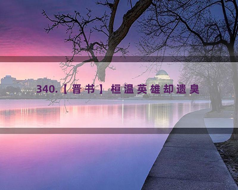 340.【晋书】桓温英雄却遗臭