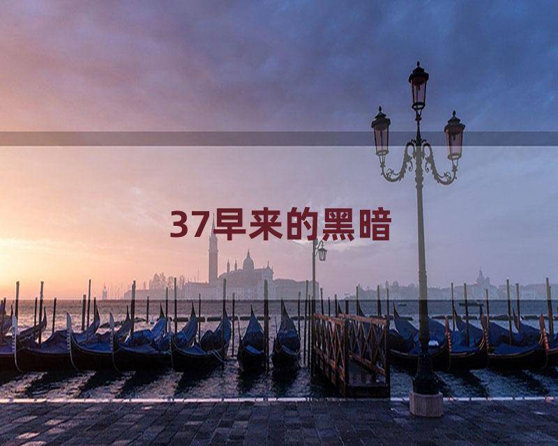37早来的黑暗