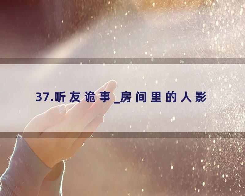 37.听友诡事_房间里的人影