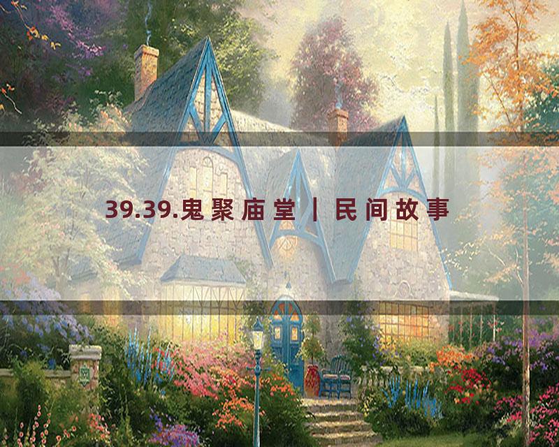 39.39.鬼聚庙堂｜民间故事