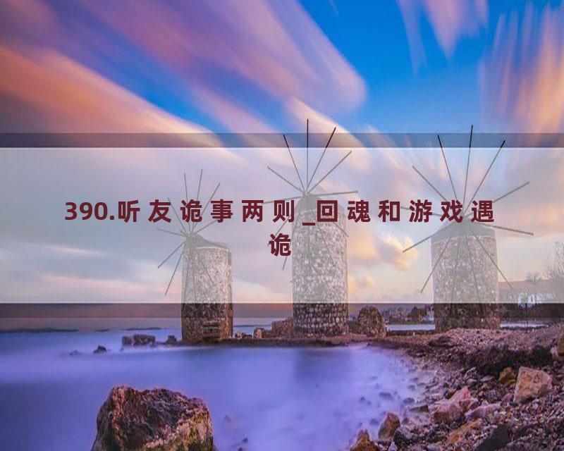 390.听友诡事两则_回魂和游戏遇诡