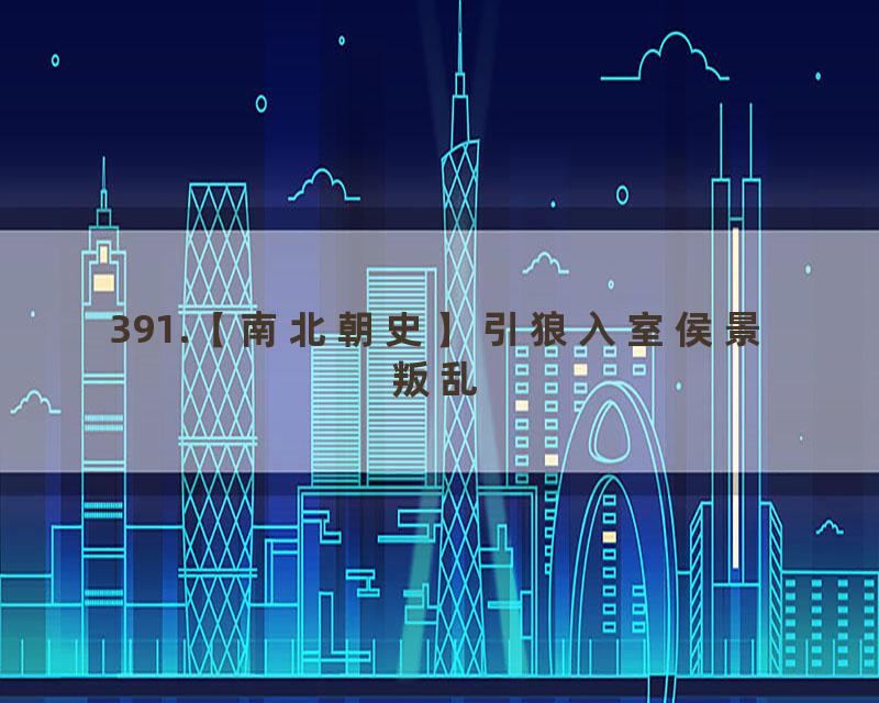 391.【南北朝史】引狼入室侯景叛乱